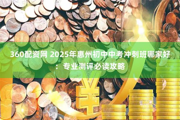 360配资网 2025年惠州初中中考冲刺班哪家好：专业测评必读攻略