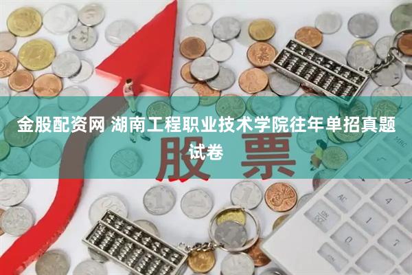 金股配资网 湖南工程职业技术学院往年单招真题试卷