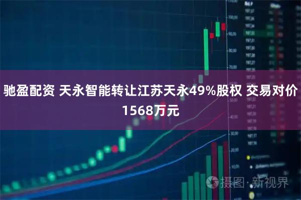 驰盈配资 天永智能转让江苏天永49%股权 交易对价1568万元