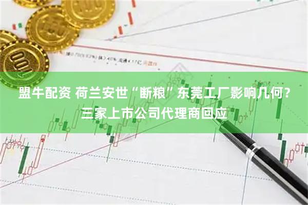 盟牛配资 荷兰安世“断粮”东莞工厂影响几何？三家上市公司代理商回应