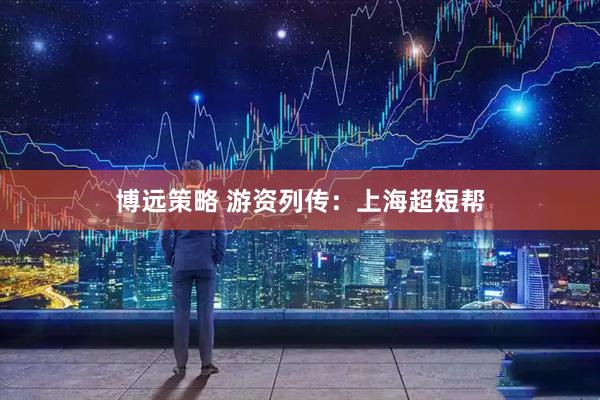 博远策略 游资列传：上海超短帮