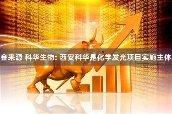 金来源 科华生物: 西安科华是化学发光项目实施主体