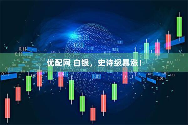 优配网 白银，史诗级暴涨！