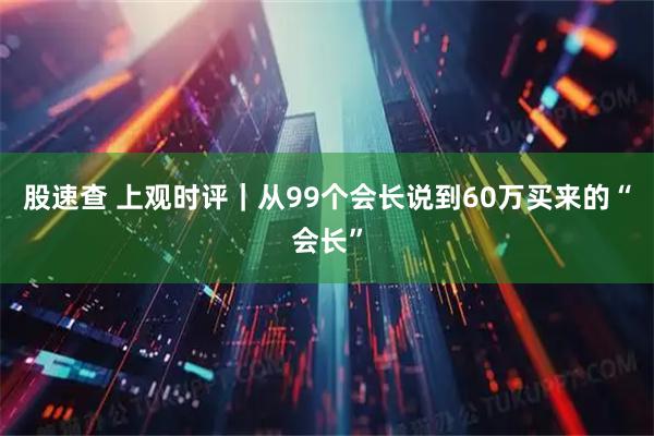 股速查 上观时评｜从99个会长说到60万买来的“会长”