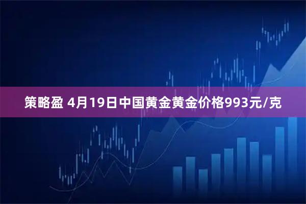 策略盈 4月19日中国黄金黄金价格993元/克
