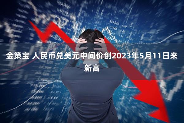 金策宝 人民币兑美元中间价创2023年5月11日来新高