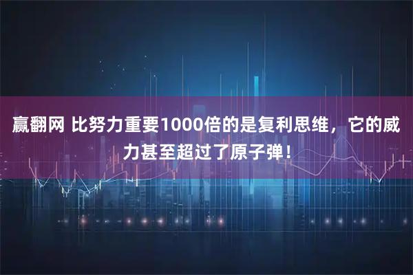 赢翻网 比努力重要1000倍的是复利思维，它的威力甚至超过了原子弹！