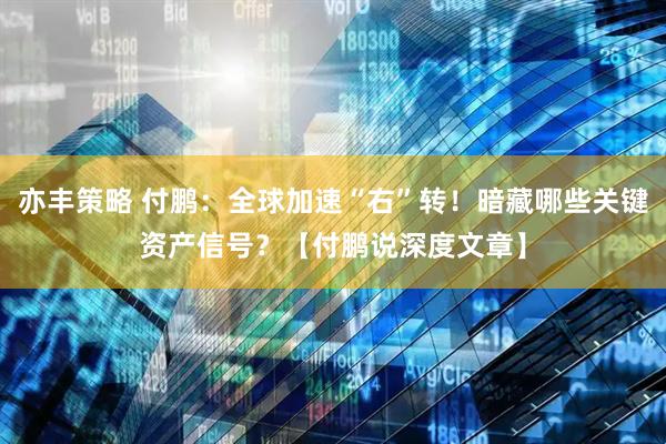 亦丰策略 付鹏：全球加速“右”转！暗藏哪些关键资产信号？【付鹏说深度文章】
