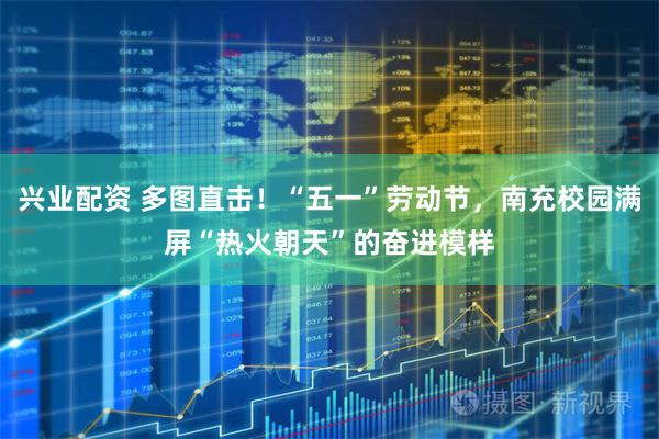 兴业配资 多图直击！“五一”劳动节，南充校园满屏“热火朝天”的奋进模样